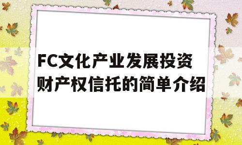 FC文化产业发展投资财产权信托的简单介绍