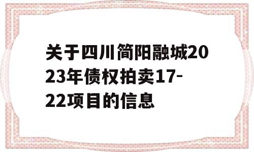 关于四川简阳融城2023年债权拍卖17-22项目的信息