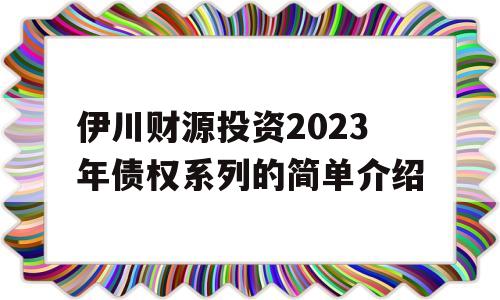 伊川财源投资2023年债权系列的简单介绍