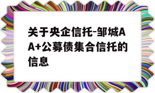 关于央企信托-邹城AA+公募债集合信托的信息