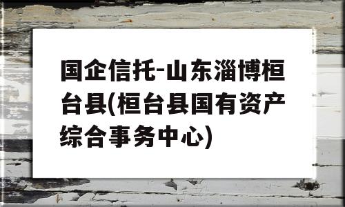 国企信托-山东淄博桓台县(桓台县国有资产综合事务中心)