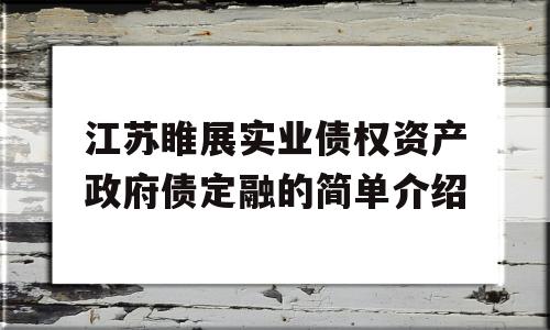 江苏睢展实业债权资产政府债定融的简单介绍