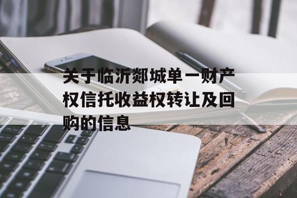 关于临沂郯城单一财产权信托收益权转让及回购的信息