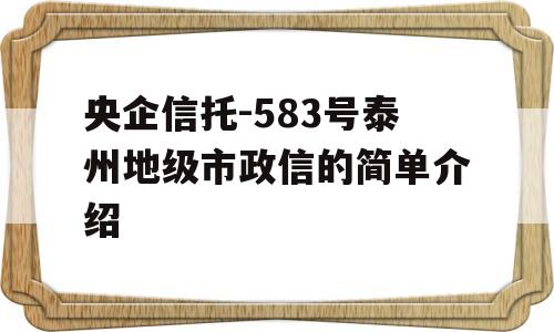 央企信托-583号泰州地级市政信的简单介绍