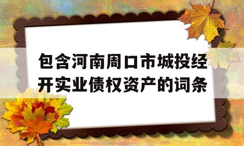 包含河南周口市城投经开实业债权资产的词条