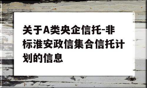 关于A类央企信托-非标淮安政信集合信托计划的信息