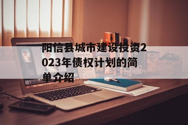 阳信县城市建设投资2023年债权计划的简单介绍