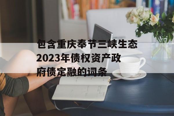 包含重庆奉节三峡生态2023年债权资产政府债定融的词条