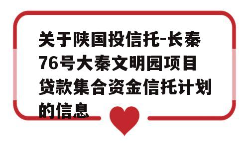 关于陕国投信托-长秦76号大秦文明园项目贷款集合资金信托计划的信息