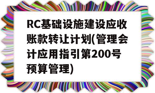 RC基础设施建设应收账款转让计划(管理会计应用指引第200号预算管理)