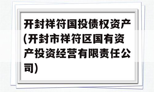 开封祥符国投债权资产(开封市祥符区国有资产投资经营有限责任公司)