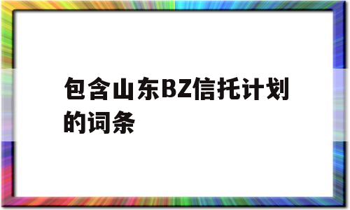 包含山东BZ信托计划的词条