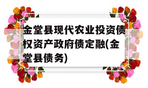 金堂县现代农业投资债权资产政府债定融(金堂县债务)