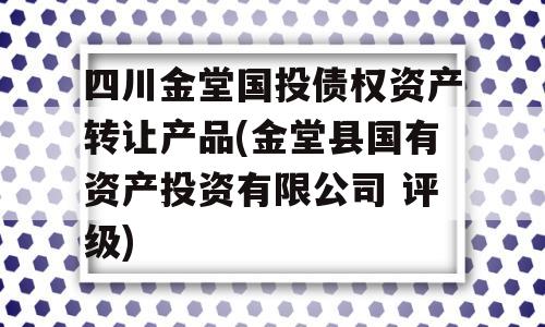 四川金堂国投债权资产转让产品(金堂县国有资产投资有限公司 评级)