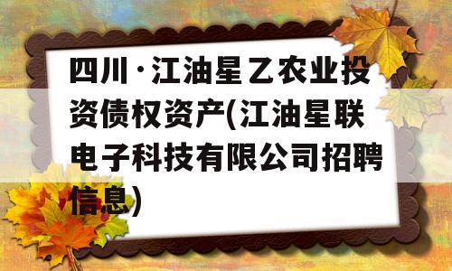 四川·江油星乙农业投资债权资产(江油星联电子科技有限公司招聘信息)