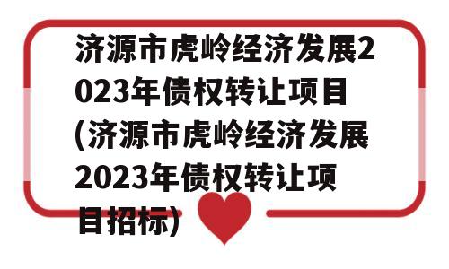 济源市虎岭经济发展2023年债权转让项目(济源市虎岭经济发展2023年债权转让项目招标)