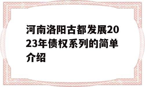 河南洛阳古都发展2023年债权系列的简单介绍