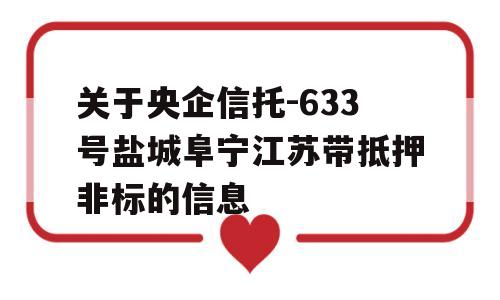 关于央企信托-633号盐城阜宁江苏带抵押非标的信息