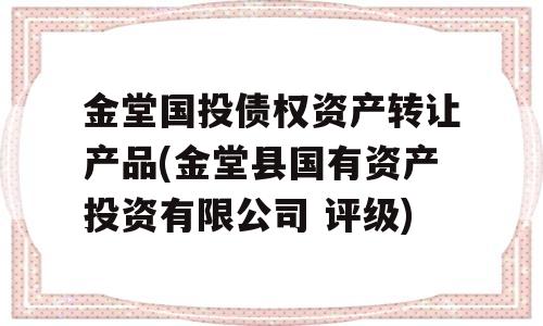 金堂国投债权资产转让产品(金堂县国有资产投资有限公司 评级)