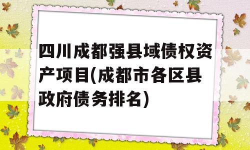 四川成都强县域债权资产项目(成都市各区县政府债务排名)