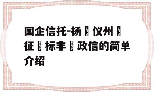 国企信托-扬‮仪州‬征‮标非‬政信的简单介绍