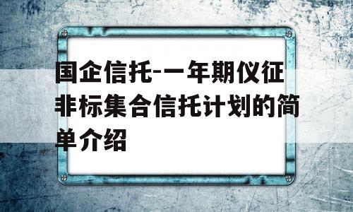 国企信托-一年期仪征非标集合信托计划的简单介绍