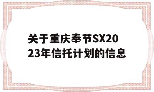 关于重庆奉节SX2023年信托计划的信息