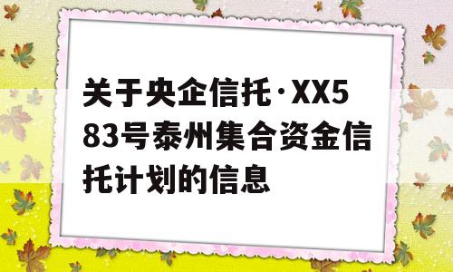 关于央企信托·XX583号泰州集合资金信托计划的信息