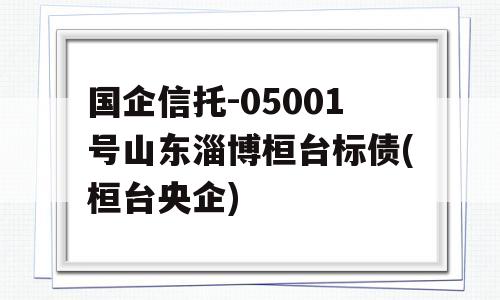 国企信托-05001号山东淄博桓台标债(桓台央企)