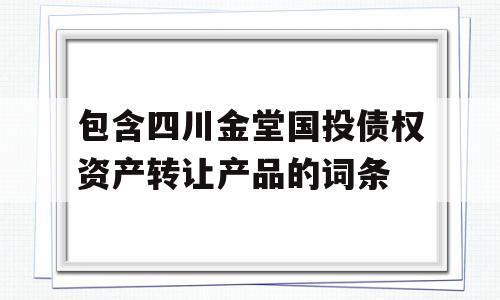 包含四川金堂国投债权资产转让产品的词条