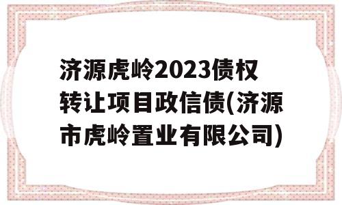 济源虎岭2023债权转让项目政信债(济源市虎岭置业有限公司)