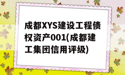 成都XYS建设工程债权资产001(成都建工集团信用评级)