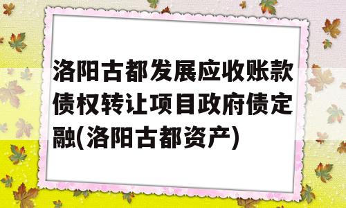 洛阳古都发展应收账款债权转让项目政府债定融(洛阳古都资产)