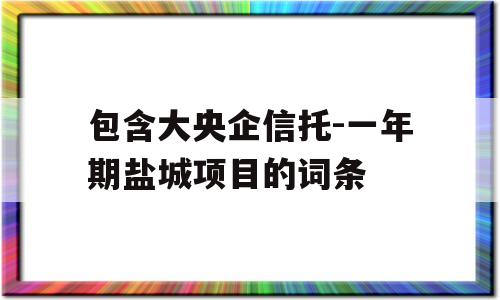 包含大央企信托-一年期盐城项目的词条