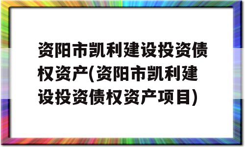 资阳市凯利建设投资债权资产(资阳市凯利建设投资债权资产项目)