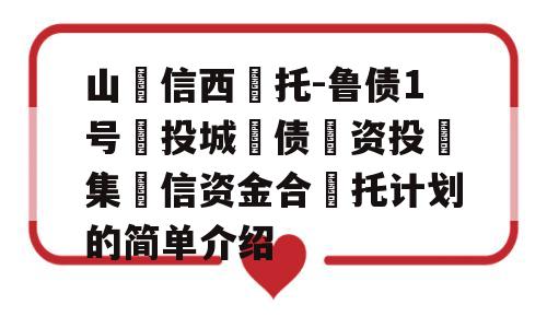 山‮信西‬托-鲁债1号‮投城‬债‮资投‬集‮信资金合‬托计划的简单介绍