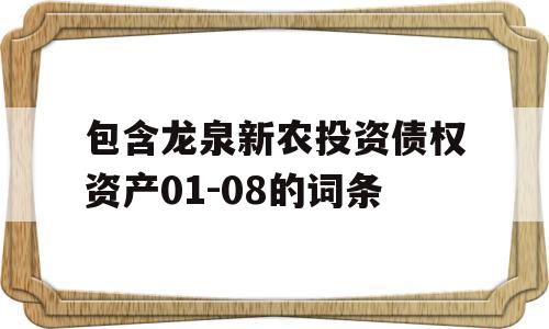 包含龙泉新农投资债权资产01-08的词条