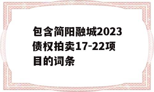 包含简阳融城2023债权拍卖17-22项目的词条