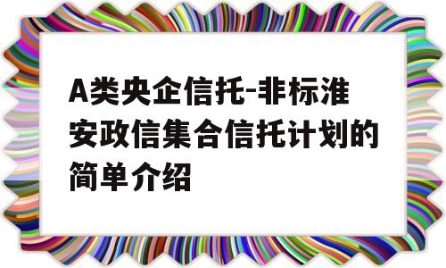 A类央企信托-非标淮安政信集合信托计划的简单介绍