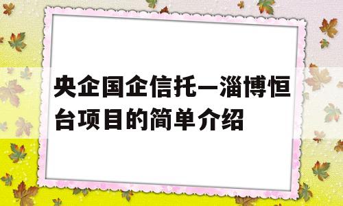 央企国企信托—淄博恒台项目的简单介绍