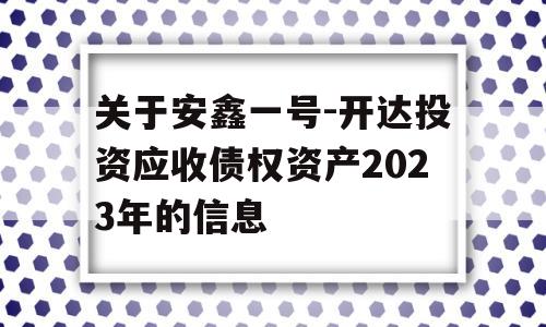 关于安鑫一号-开达投资应收债权资产2023年的信息