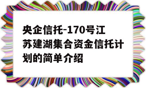 央企信托-170号江苏建湖集合资金信托计划的简单介绍