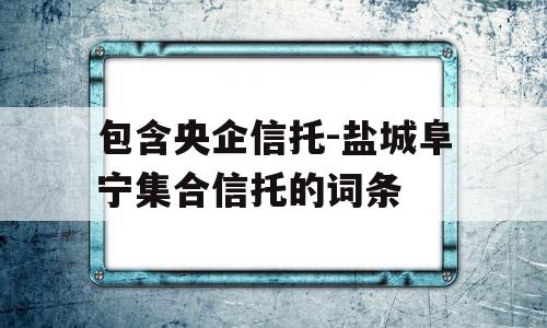 包含央企信托-盐城阜宁集合信托的词条