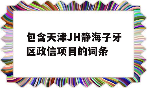 包含天津JH静海子牙区政信项目的词条