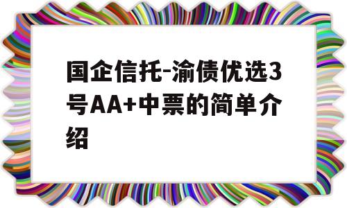 国企信托-渝债优选3号AA+中票的简单介绍