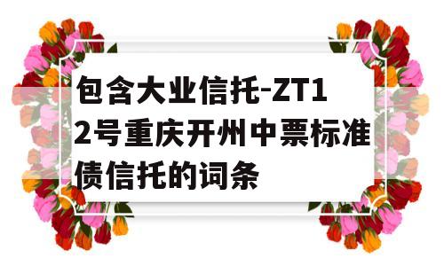 包含大业信托-ZT12号重庆开州中票标准债信托的词条