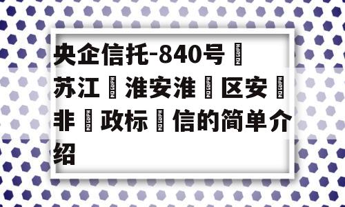 央企信托-840号‮苏江‬淮安淮‮区安‬非‮政标‬信的简单介绍