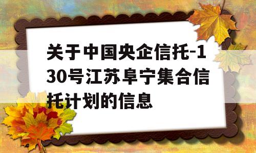 关于中国央企信托-130号江苏阜宁集合信托计划的信息