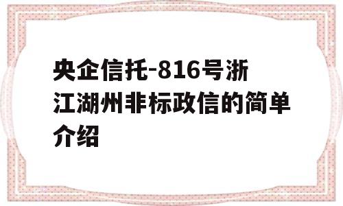 央企信托-816号浙江湖州非标政信的简单介绍