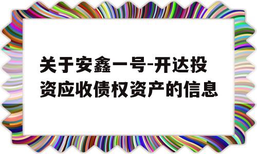 关于安鑫一号-开达投资应收债权资产的信息